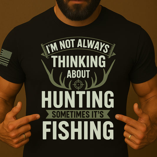 I'm Not Always Thinking About Hunting Sometimes It's Fishing T-Shirt